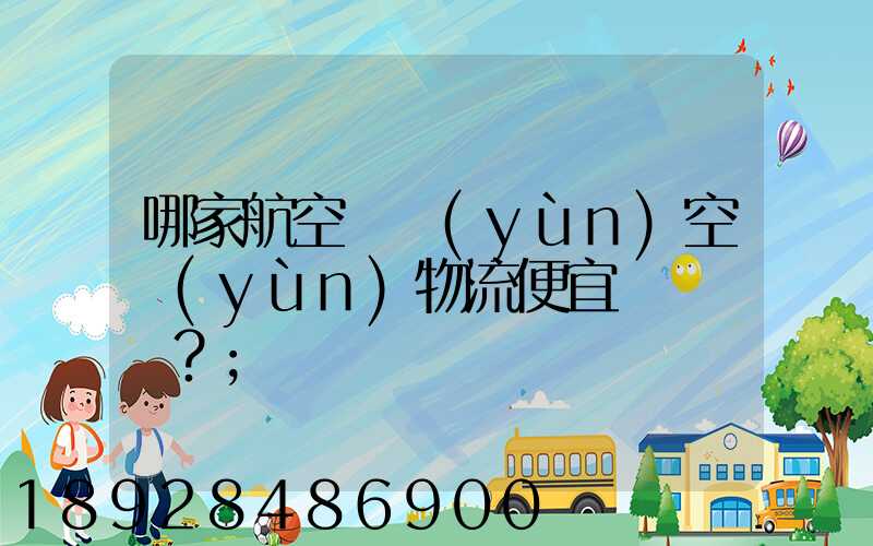 哪家航空貨運(yùn)空運(yùn)物流便宜？